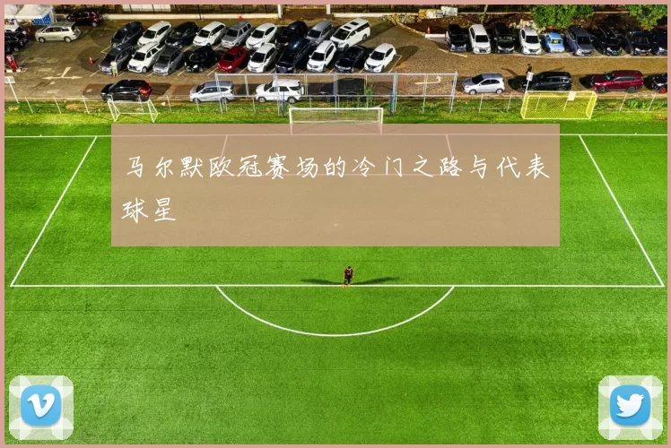 马尔默欧冠赛场的冷门之路与代表球星