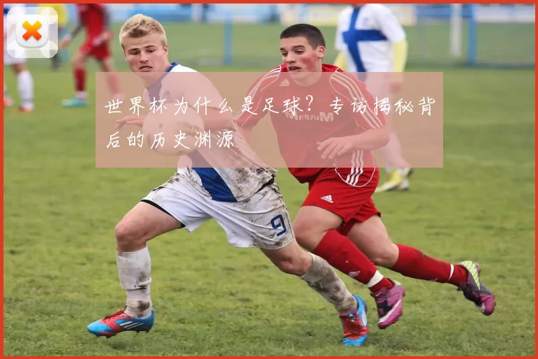 世界杯为什么是足球?专访揭秘背后的历史渊源