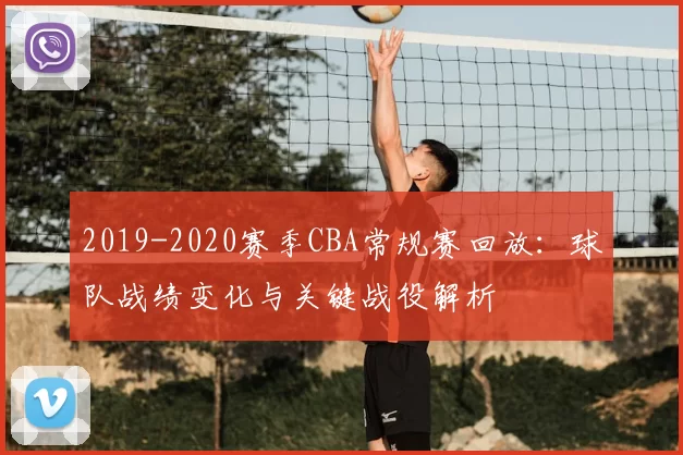 2019-2020赛季CBA常规赛回放:球队战绩变化与关键战役解析