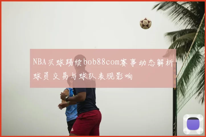 NBA买球踢续bob88com赛事动态解析球员交易与球队表现影响