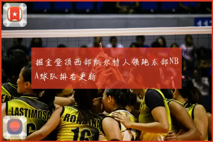 掘金登顶西部凯尔特人领跑东部NBA球队排名更新