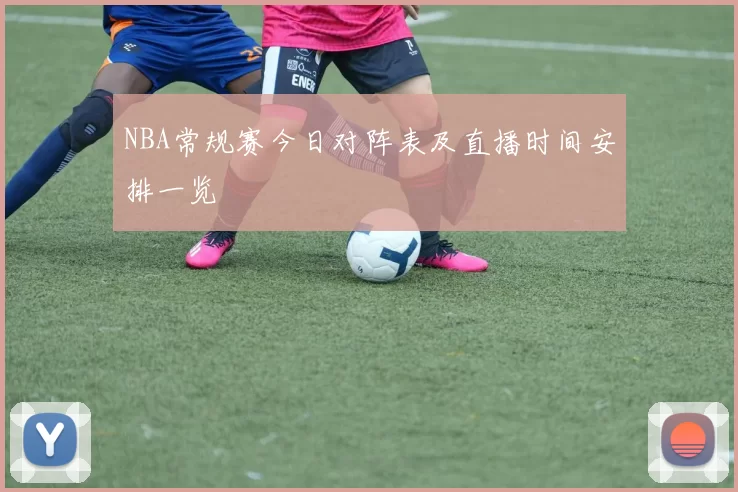 NBA常规赛今日对阵表及直播时间安排一览