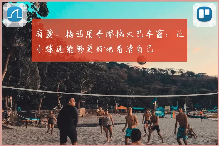 有爱!梅西用手擦拭大巴车窗,让小球迷能够更好地看清自己