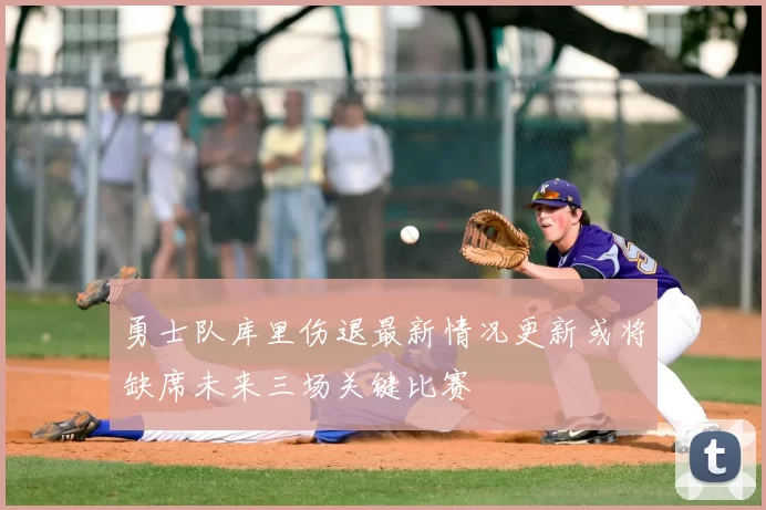 勇士队库里伤退最新情况更新或将缺席未来三场关键比赛