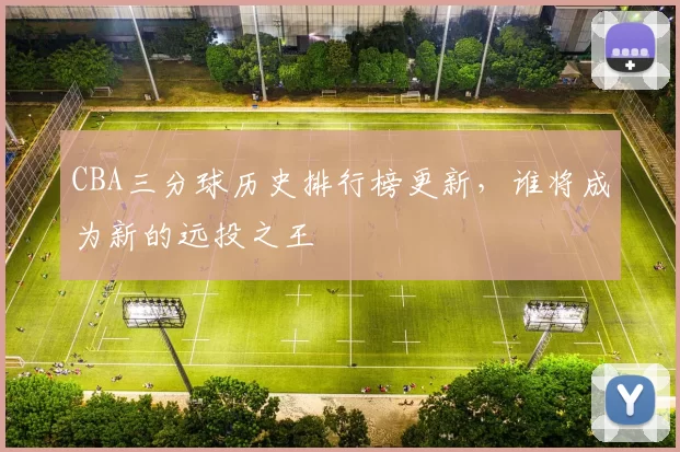 CBA三分球历史排行榜更新,谁将成为新的远投之王