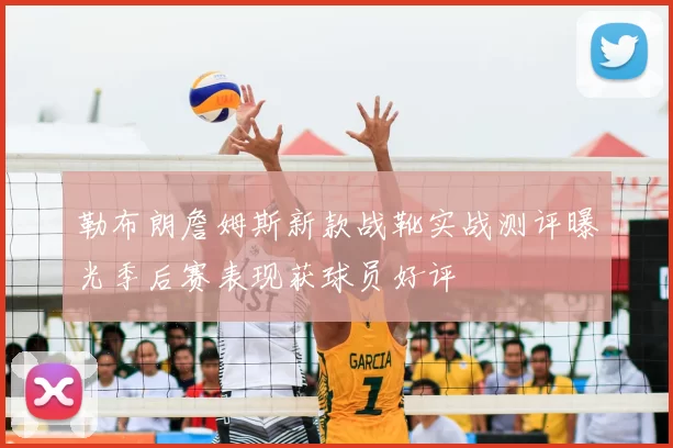 勒布朗詹姆斯新款战靴实战测评曝光季后赛表现获球员好评