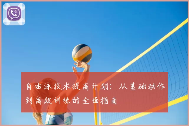 自由泳技术提高计划:从基础动作到高效训练的全面指南