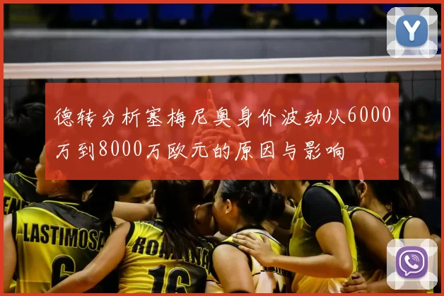 德转分析塞梅尼奥身价波动从6000万到8000万欧元的原因与影响