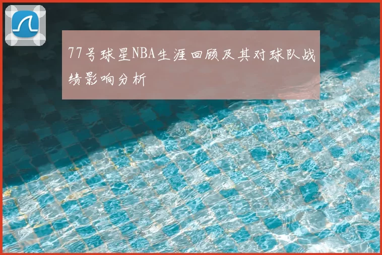 77号球星NBA生涯回顾及其对球队战绩影响分析