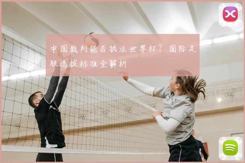 中国裁判能否执法世界杯？国际足联选拔标准全解析