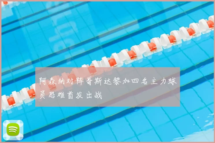 阿森纳对阵哥斯达黎加四名主力球员恐难首发出战
