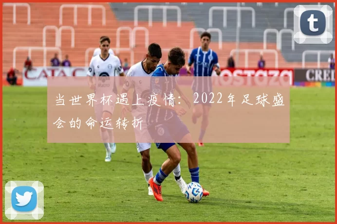 当世界杯遇上疫情：2022年足球盛会的命运转折