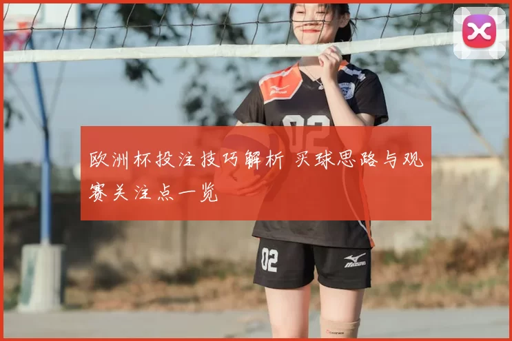 欧洲杯投注技巧解析 买球思路与观赛关注点一览