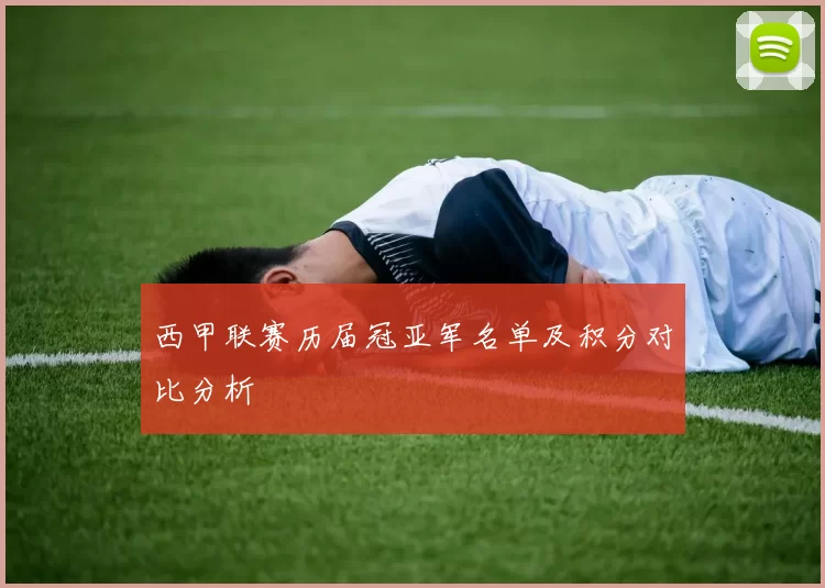 西甲联赛历届冠亚军名单及积分对比分析
