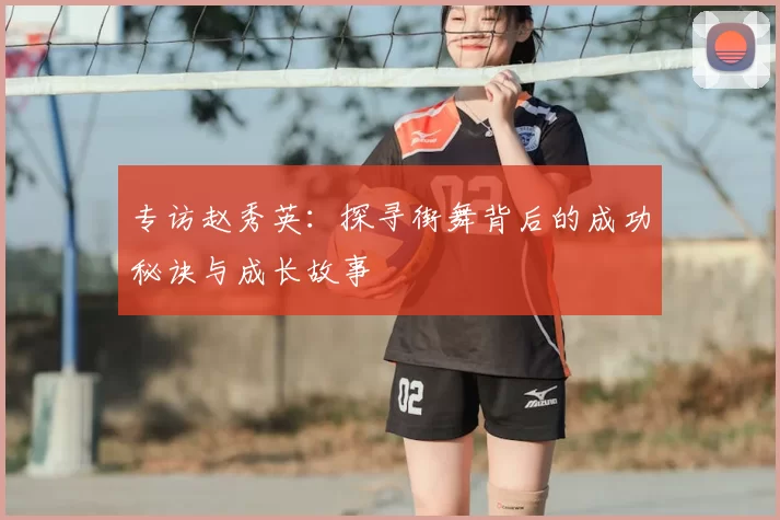 专访赵秀英:探寻街舞背后的成功秘诀与成长故事