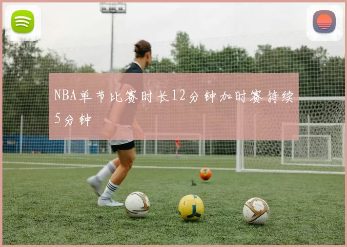 NBA单节比赛时长12分钟加时赛持续5分钟