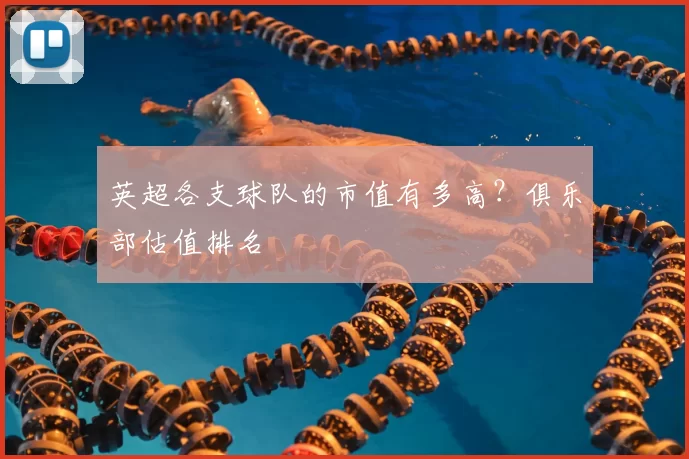 英超各支球队的市值有多高?俱乐部估值排名