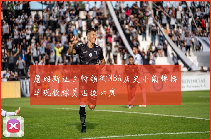 詹姆斯杜兰特领衔NBA历史小前锋榜单现役球员占据六席