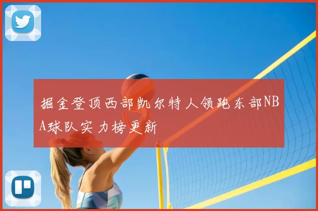 掘金登顶西部凯尔特人领跑东部NBA球队实力榜更新