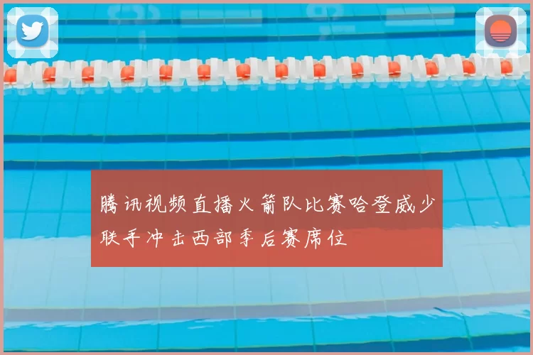 腾讯视频直播火箭队比赛哈登威少联手冲击西部季后赛席位