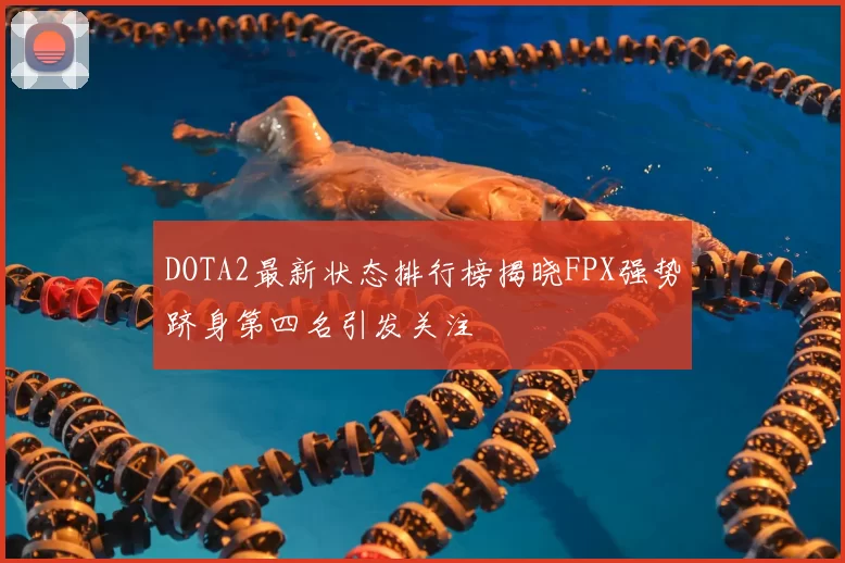 DOTA2最新状态排行榜揭晓FPX强势跻身第四名引发关注