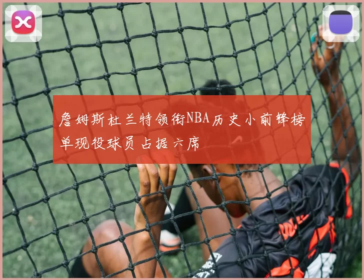詹姆斯杜兰特领衔NBA历史小前锋榜单现役球员占据六席