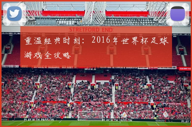 重温经典时刻：2016年世界杯足球游戏全攻略