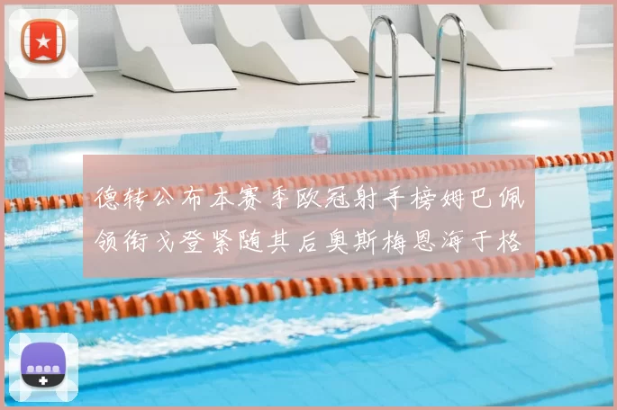 德转公布本赛季欧冠射手榜姆巴佩领衔戈登紧随其后奥斯梅恩海于格表现抢眼