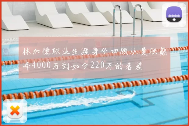 林加德职业生涯身价回顾从曼联巅峰4000万到如今220万的落差