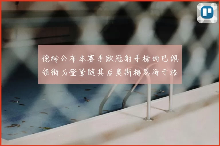 德转公布本赛季欧冠射手榜姆巴佩领衔戈登紧随其后奥斯梅恩海于格表现抢眼
