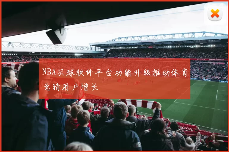NBA买球软件平台功能升级推动体育竞猜用户增长
