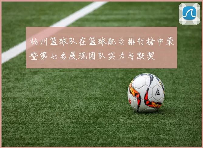 杭州篮球队在篮球配合排行榜中荣登第七名展现团队实力与默契