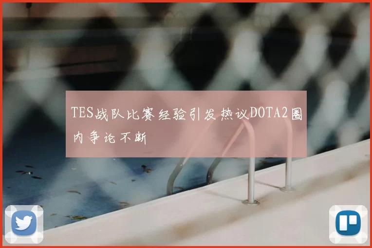TES战队比赛经验引发热议DOTA2圈内争论不断