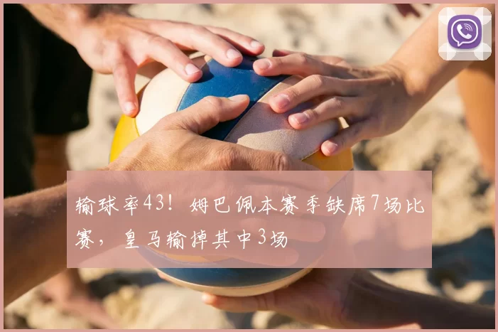 输球率43！姆巴佩本赛季缺席7场比赛，皇马输掉其中3场