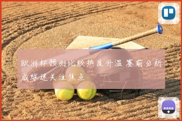 欧洲杯预测比较热度升温 赛前分析成球迷关注焦点
