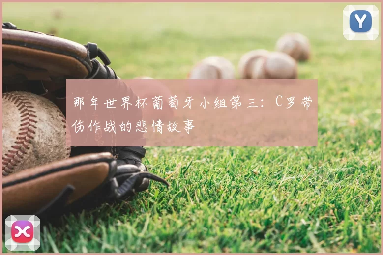那年世界杯葡萄牙小组第三:C罗带伤作战的悲情故事
