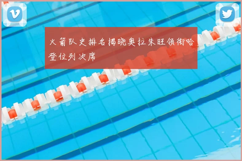 火箭队史排名揭晓奥拉朱旺领衔哈登位列次席