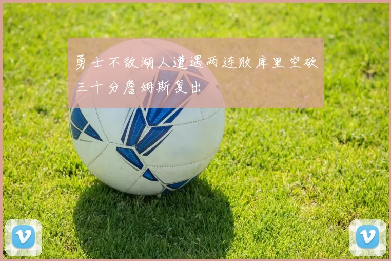 勇士不敌湖人遭遇两连败库里空砍三十分詹姆斯复出