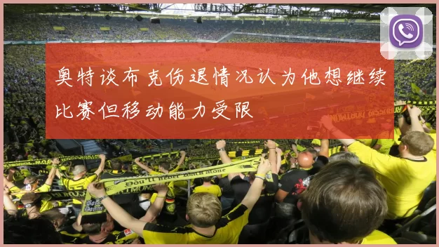 奥特谈布克伤退情况认为他想继续比赛但移动能力受限