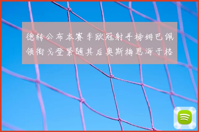 德转公布本赛季欧冠射手榜姆巴佩领衔戈登紧随其后奥斯梅恩海于格表现抢眼