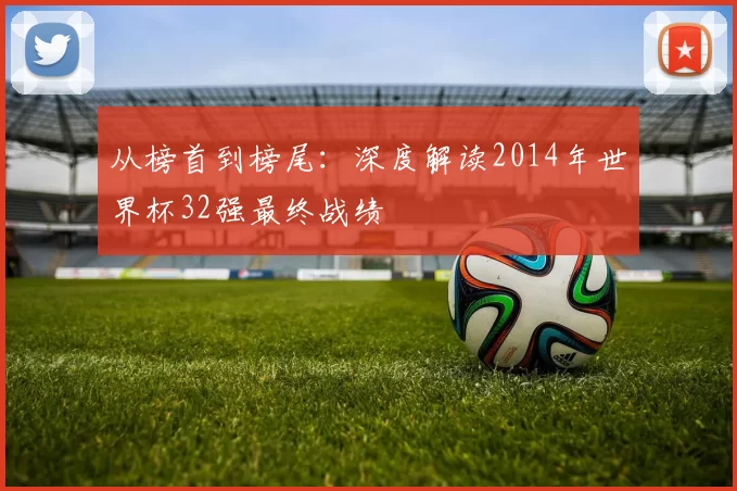 从榜首到榜尾：深度解读2014年世界杯32强最终战绩