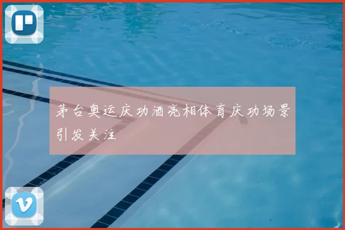 茅台奥运庆功酒亮相体育庆功场景引发关注