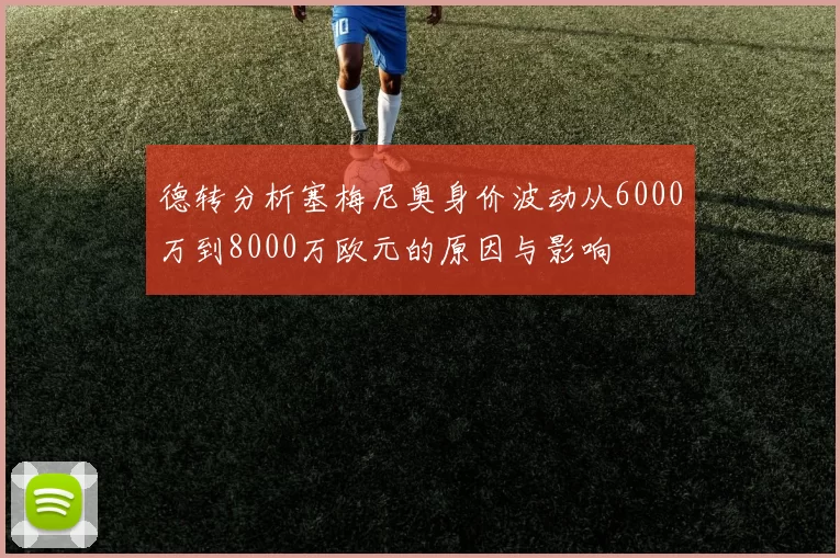 德转分析塞梅尼奥身价波动从6000万到8000万欧元的原因与影响