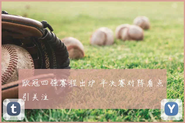 欧冠四强赛程出炉 半决赛对阵看点引关注