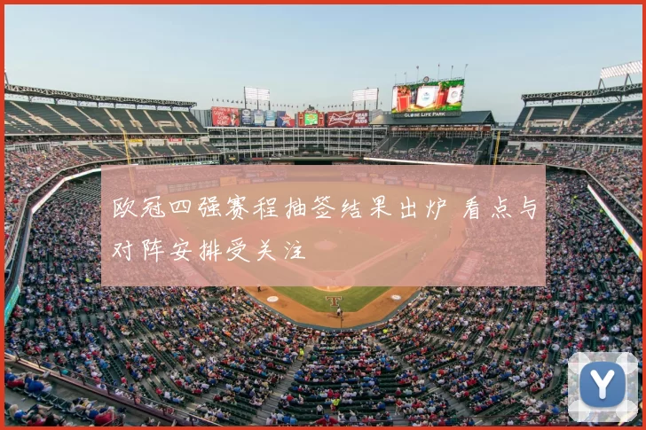 欧冠四强赛程抽签结果出炉 看点与对阵安排受关注