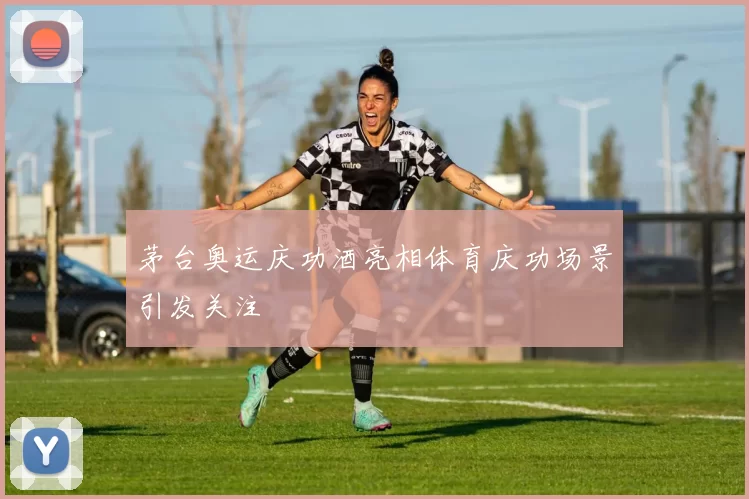 茅台奥运庆功酒亮相体育庆功场景引发关注