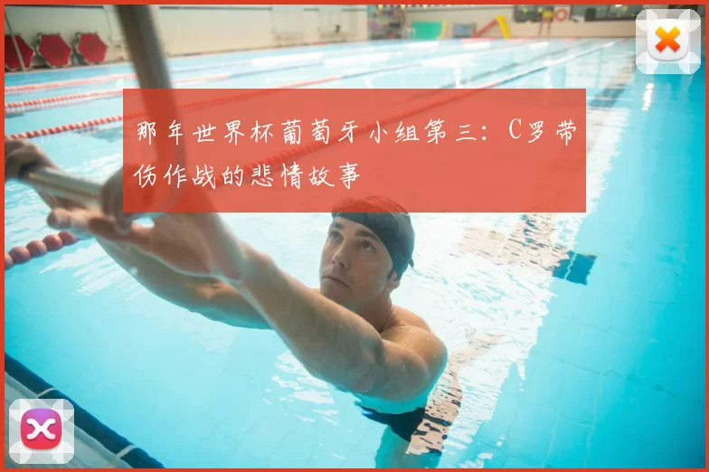 那年世界杯葡萄牙小组第三：C罗带伤作战的悲情故事