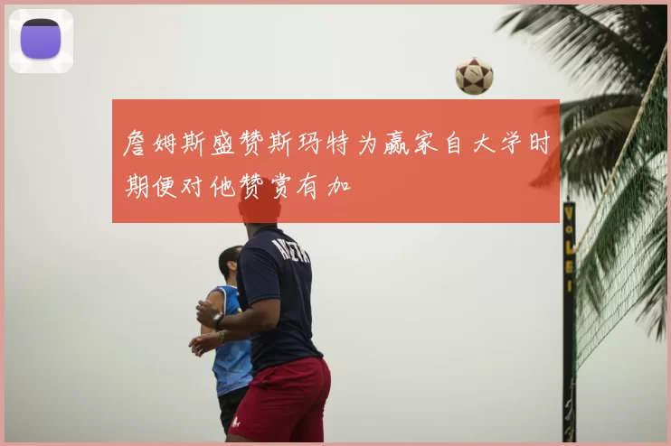 詹姆斯盛赞斯玛特为赢家自大学时期便对他赞赏有加