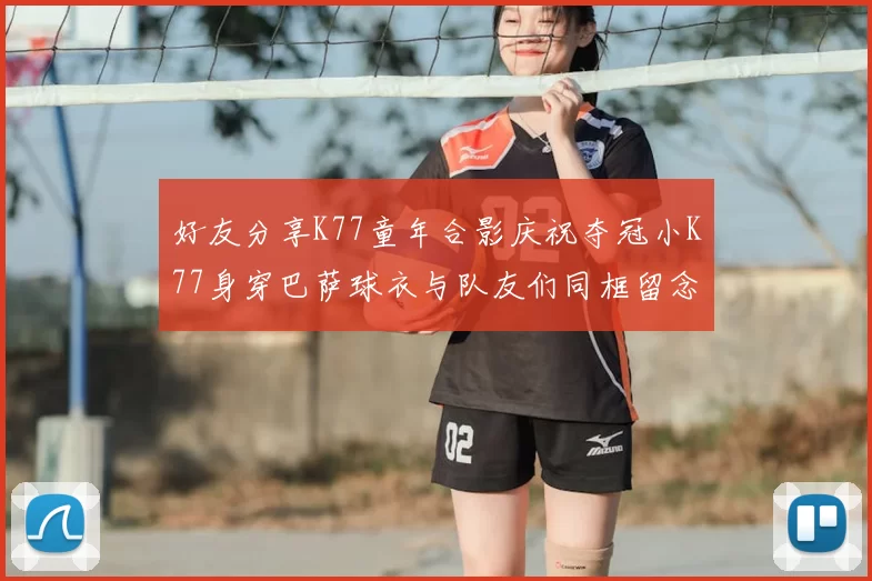 好友分享K77童年合影庆祝夺冠小K77身穿巴萨球衣与队友们同框留念
