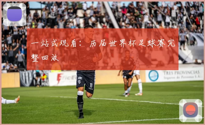 一站式观看：历届世界杯足球赛完整回放